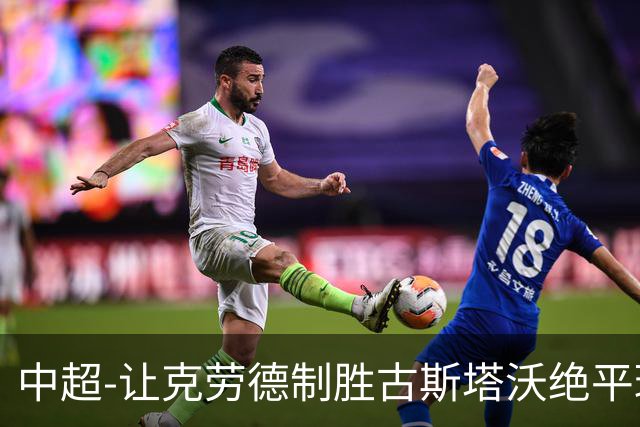 中超-让克劳德制胜古斯塔沃绝平球被吹 海港客场2-1逆转河南