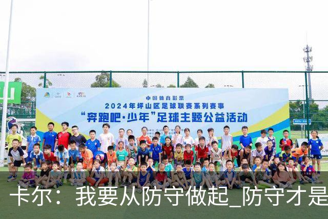 卡尔：我要从防守做起 防守才是能让我争取到出场时间的关键
