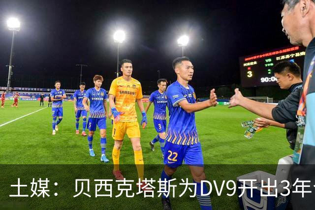 土媒：贝西克塔斯为DV9开出3年合同，球员未收到其他同等水平报价