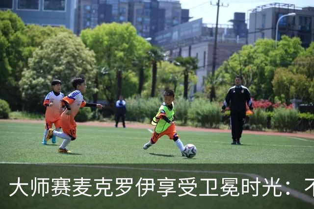 大师赛麦克罗伊享受卫冕时光：不希望比赛开始