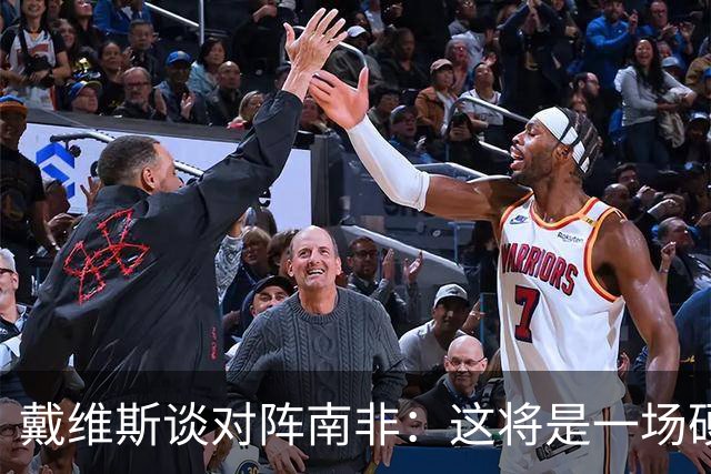 戴维斯谈对阵南非：这将是一场硬仗，我们必须提升强度掌控局势