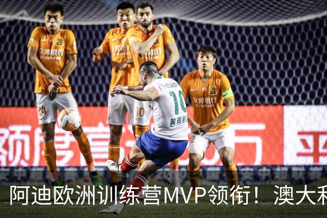 阿迪欧洲训练营MVP领衔！澳大利亚6月21日以年轻阵容对阵中国男篮