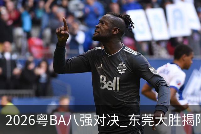 2026粤BA八强对决 东莞大胜揭阳晋级四强
