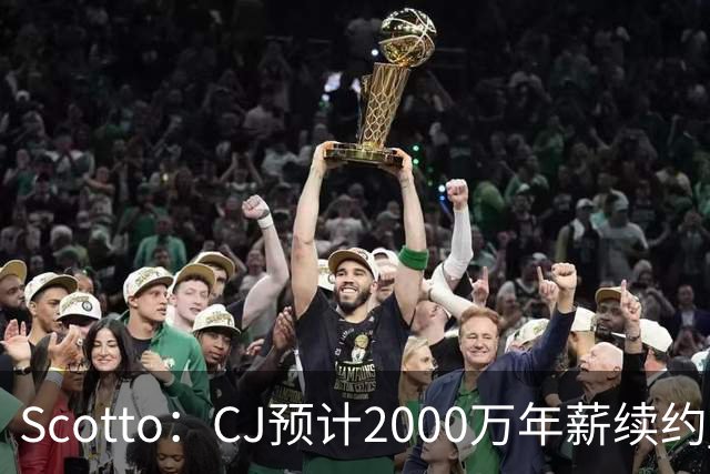 Scotto：CJ预计2000万年薪续约 老鹰靠考虑库明加未来